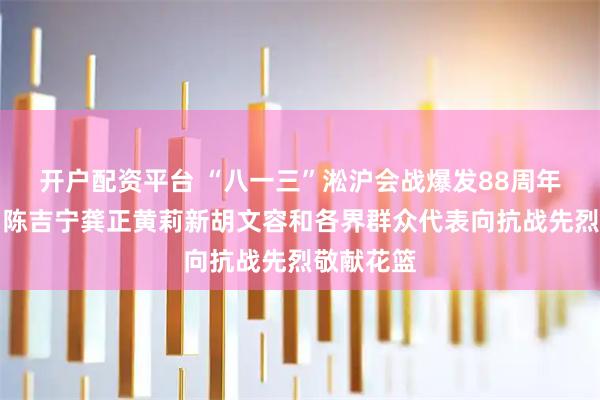 开户配资平台 “八一三”淞沪会战爆发88周年纪念日，陈吉宁龚正黄莉新胡文容和各界群众代表向抗战先烈敬献花篮