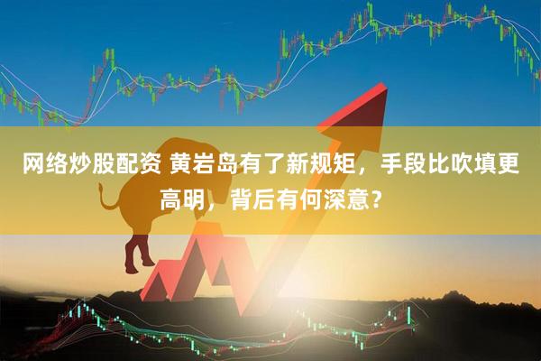 网络炒股配资 黄岩岛有了新规矩，手段比吹填更高明，背后有何深意？