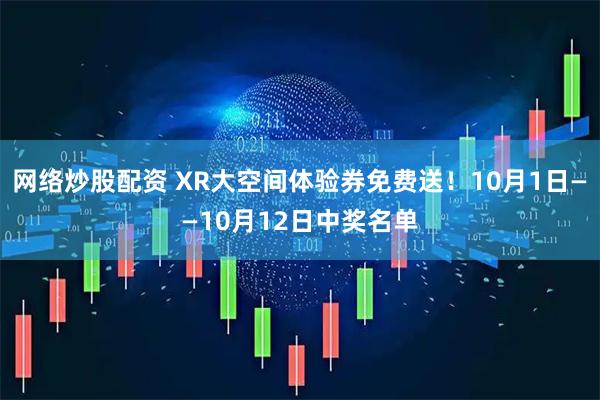 网络炒股配资 XR大空间体验券免费送！10月1日——10月12日中奖名单