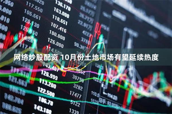 网络炒股配资 10月份土地市场有望延续热度