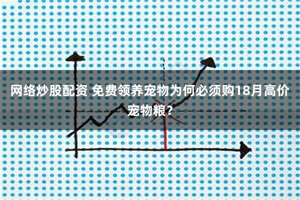 网络炒股配资 免费领养宠物为何必须购18月高价宠物粮?