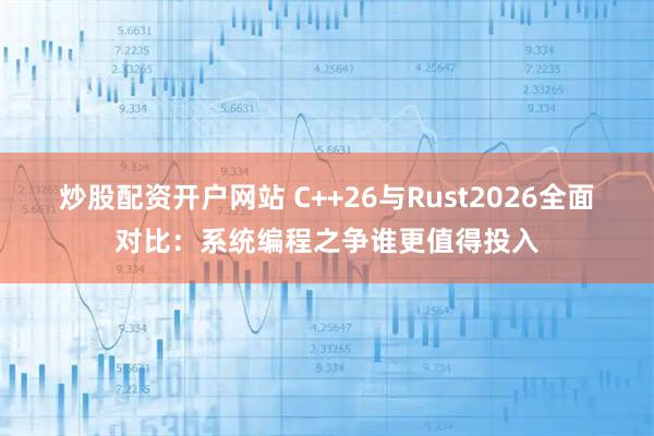 炒股配资开户网站 C++26与Rust2026全面对比：系统编程之争谁更值得投入