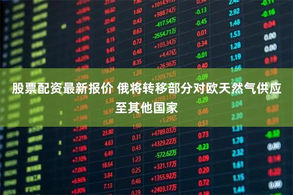 股票配资最新报价 俄将转移部分对欧天然气供应至其他国家