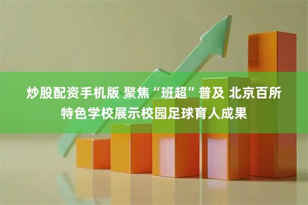 炒股配资手机版 聚焦“班超”普及 北京百所特色学校展示校园足球育人成果